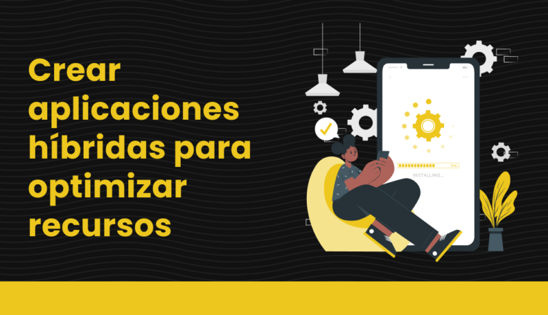 Crear aplicaciones hibridas para optimizar recursos