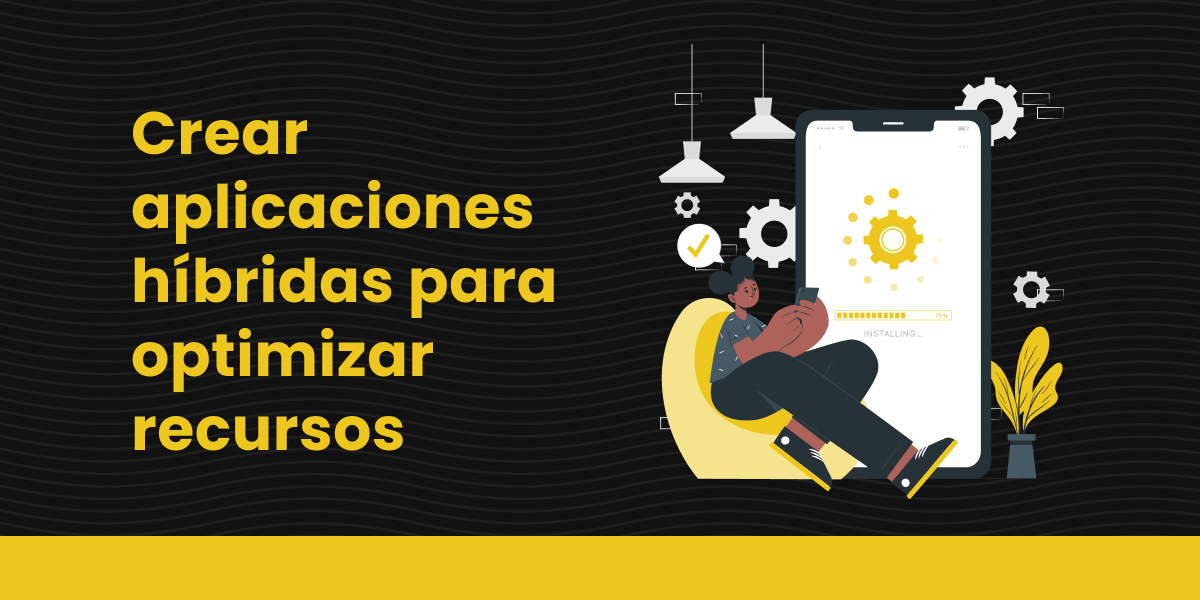 Crear aplicaciones hibridas para optimizar recursos