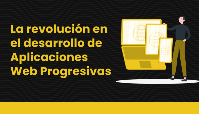 La revolución en el desarrollo de Aplicaciones Web Progresivas