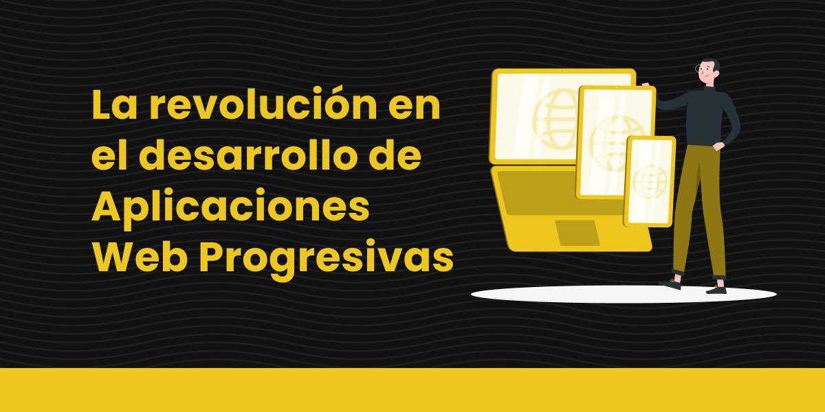 La revolución en el desarrollo de Aplicaciones Web Progresivas