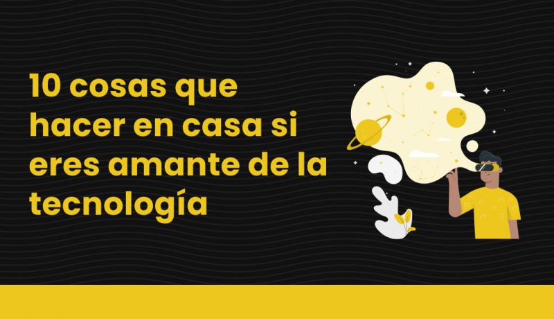 blog 10 cosas que hacer en casa si eres amante de la tecnología